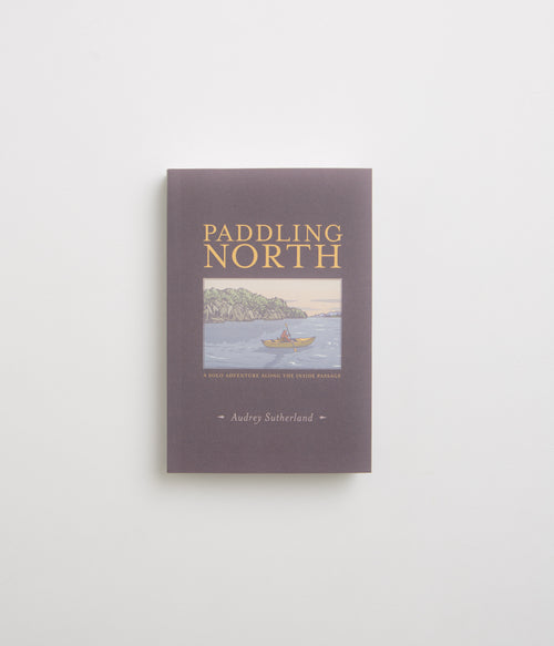 Paddling North: A Solo Adventure along the Inside Passage - Audrey Sutherland