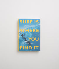 Surf Is Where You Find It: The Wisdom of the Waves: Any Time, Anywhere, Any Way - Gerry Lopez thumbnail