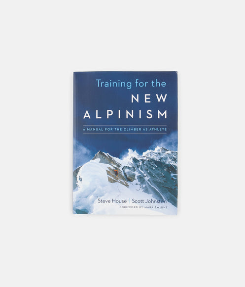 Training for the New Alpinism: The Climber Athlete's Manual - Steve House & Scott Johnston